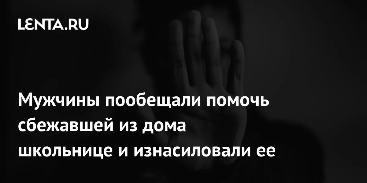 Мужчины пообещали помочь сбежавшей из дома школьнице и изнасиловали ее
